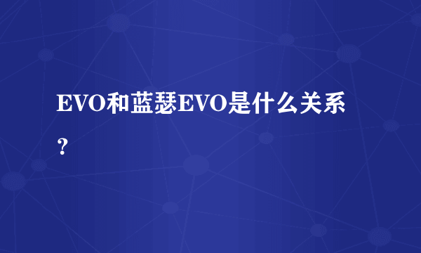 EVO和蓝瑟EVO是什么关系？