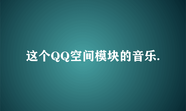 这个QQ空间模块的音乐.