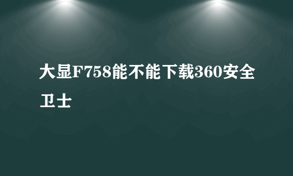 大显F758能不能下载360安全卫士