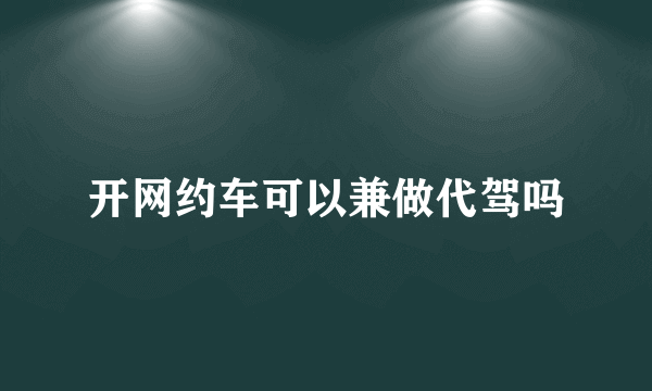 开网约车可以兼做代驾吗