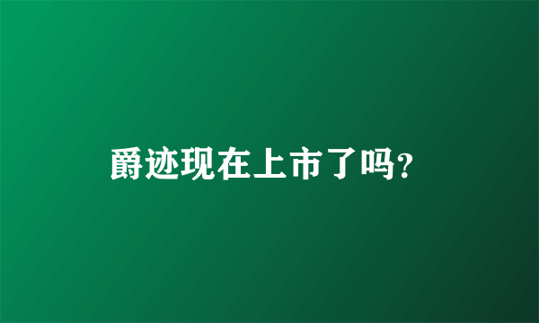 爵迹现在上市了吗？