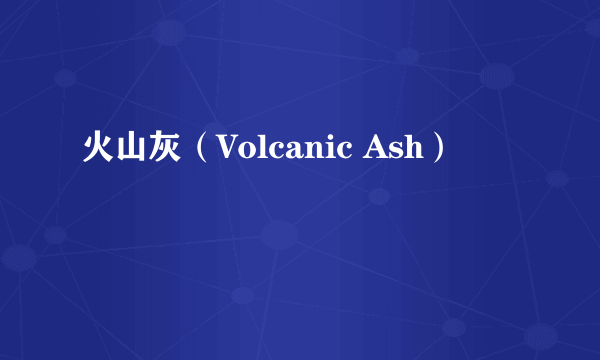 火山灰（Volcanic Ash）