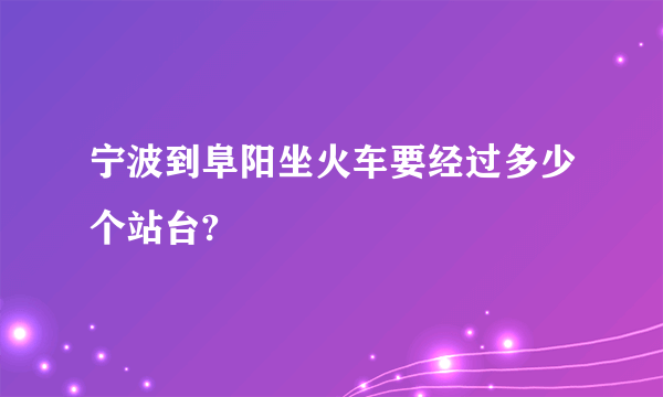 宁波到阜阳坐火车要经过多少个站台?