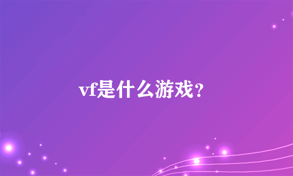 vf是什么游戏？