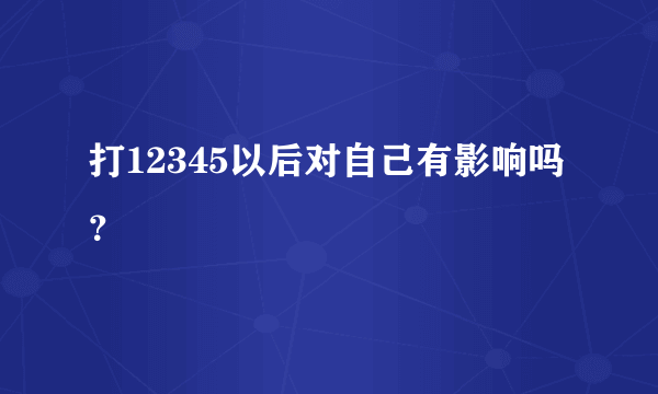 打12345以后对自己有影响吗？