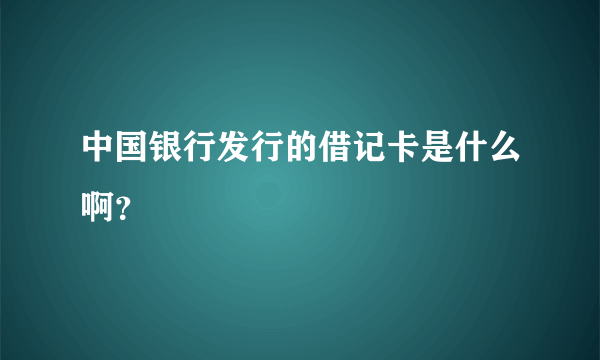 中国银行发行的借记卡是什么啊？