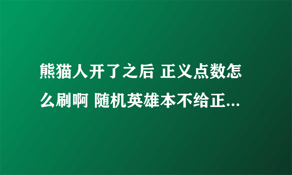 熊猫人开了之后 正义点数怎么刷啊 随机英雄本不给正义点数啊 我要给小号买传家宝