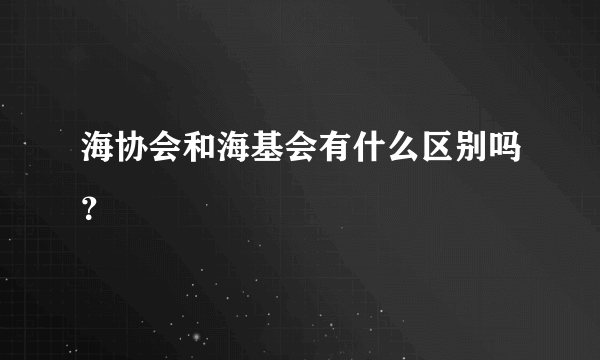 海协会和海基会有什么区别吗？