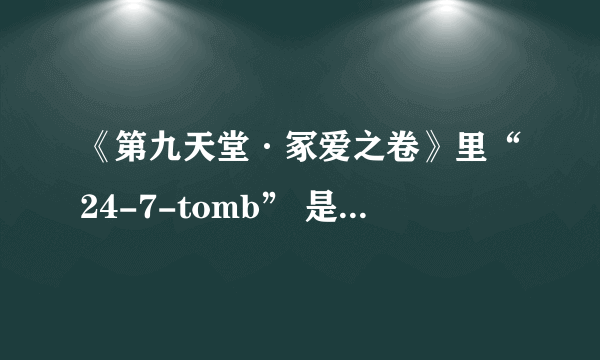 《第九天堂·冢爱之卷》里“24-7-tomb” 是什么意思？