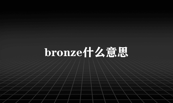 bronze什么意思