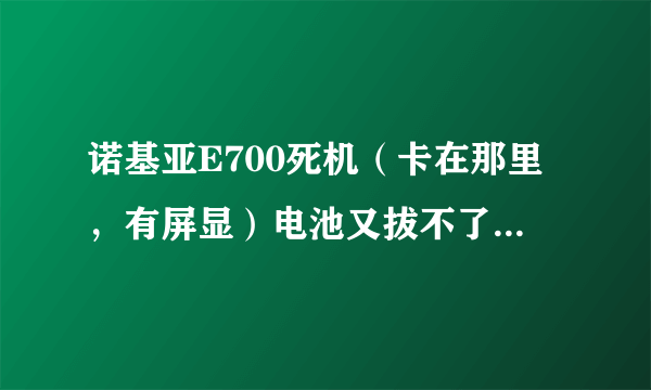 诺基亚E700死机（卡在那里，有屏显）电池又拔不了，应该怎么办？谢谢