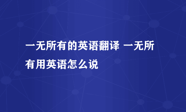 一无所有的英语翻译 一无所有用英语怎么说