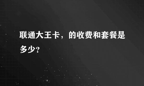 联通大王卡，的收费和套餐是多少？