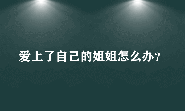 爱上了自己的姐姐怎么办？