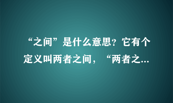 “之间”是什么意思？它有个定义叫两者之间，“两者之间”又是什么意思。