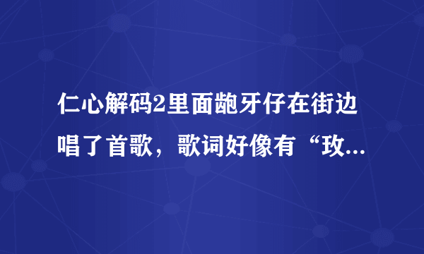 仁心解码2里面龅牙仔在街边唱了首歌，歌词好像有“玫瑰深深的被子弹留痕”。请问这首歌叫什么名字啊？