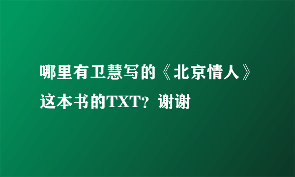 哪里有卫慧写的《北京情人》这本书的TXT？谢谢