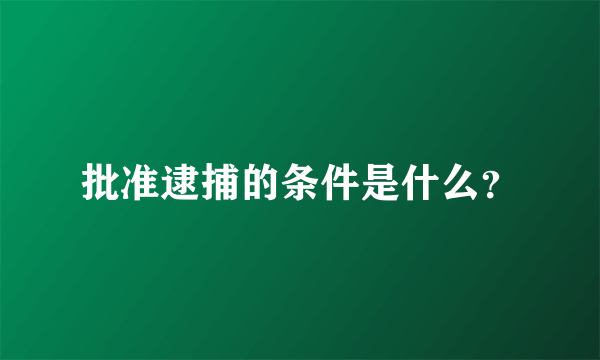 批准逮捕的条件是什么？