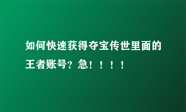 如何快速获得夺宝传世里面的王者账号？急！！！！