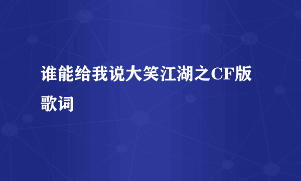 谁能给我说大笑江湖之CF版歌词