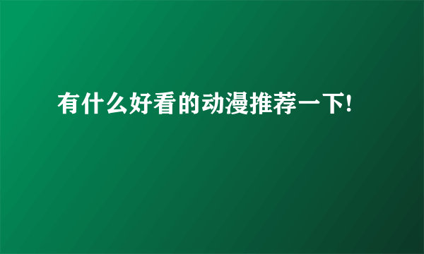 有什么好看的动漫推荐一下!