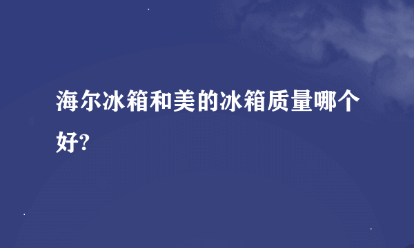 海尔冰箱和美的冰箱质量哪个好?