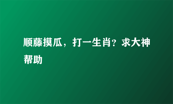 顺藤摸瓜，打一生肖？求大神帮助