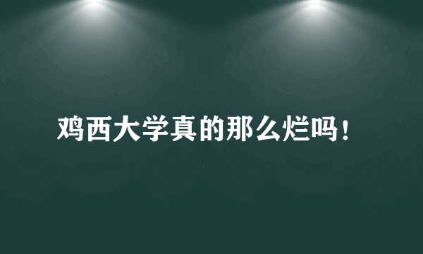 鸡西大学真的那么烂吗！