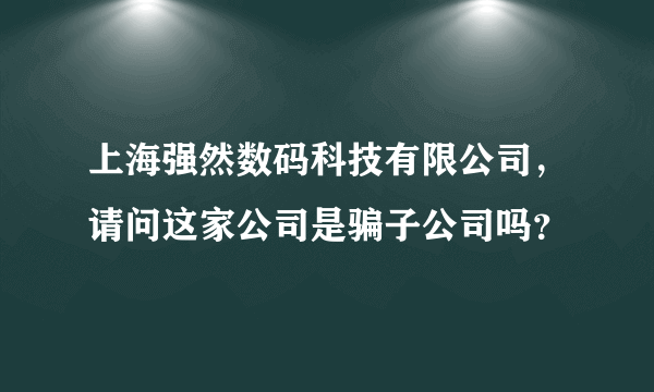 上海强然数码科技有限公司，请问这家公司是骗子公司吗？