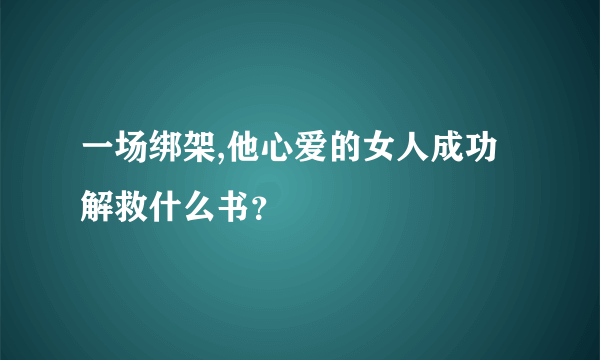 一场绑架,他心爱的女人成功解救什么书？