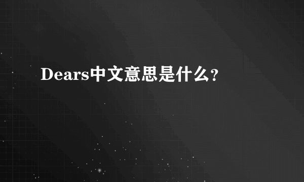 Dears中文意思是什么？