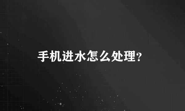 手机进水怎么处理？