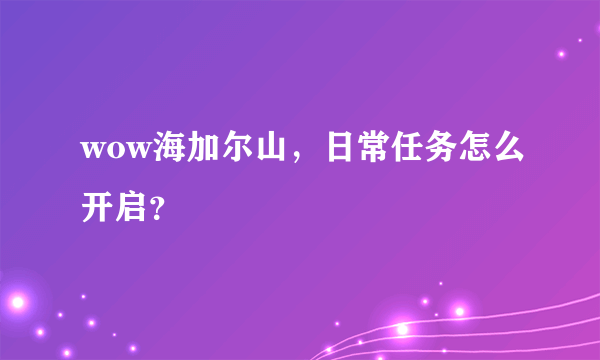 wow海加尔山，日常任务怎么开启？