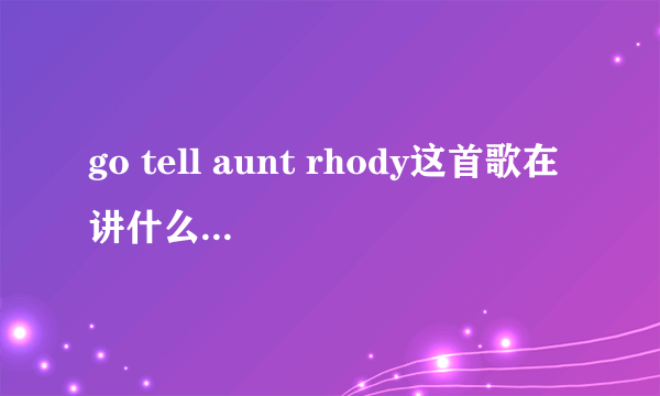 go tell aunt rhody这首歌在讲什么故事，别给我翻译。