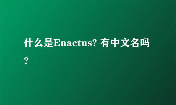 什么是Enactus? 有中文名吗？