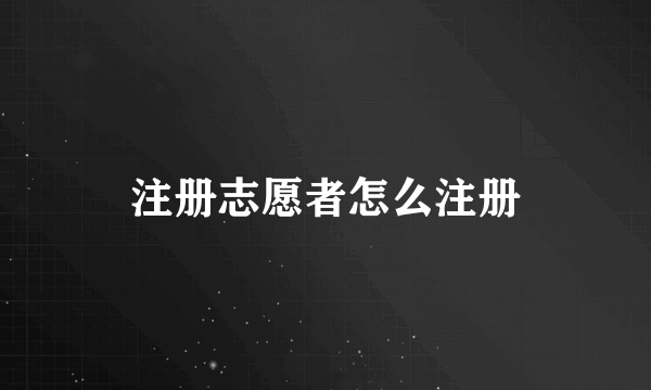 注册志愿者怎么注册