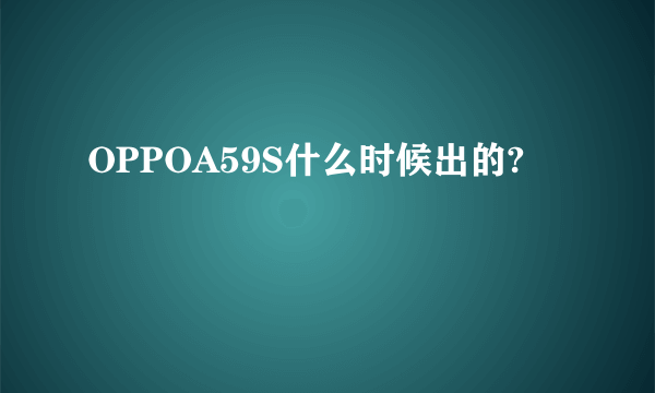 OPPOA59S什么时候出的?