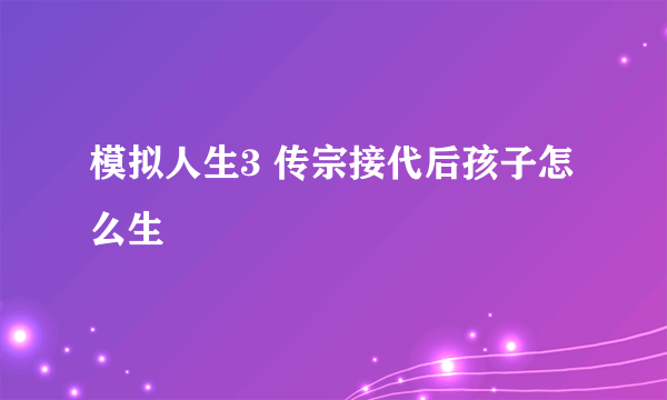 模拟人生3 传宗接代后孩子怎么生