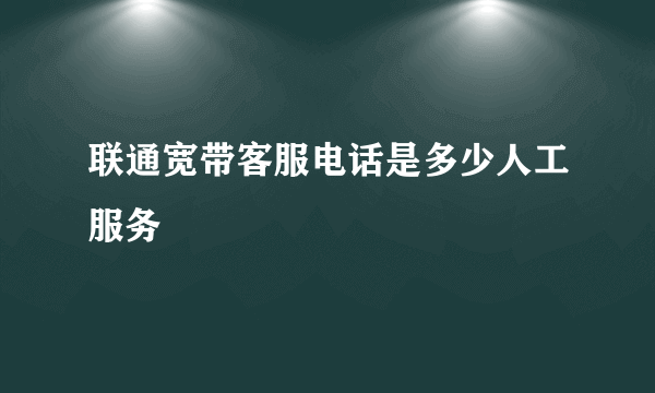 联通宽带客服电话是多少人工服务