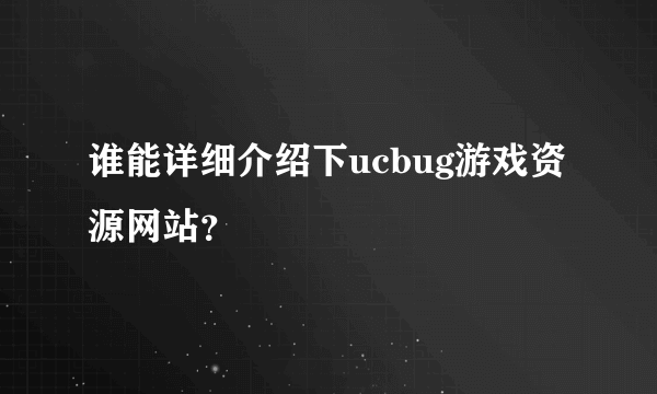 谁能详细介绍下ucbug游戏资源网站？