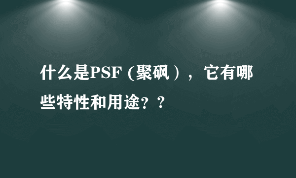 什么是PSF (聚砜），它有哪些特性和用途？?