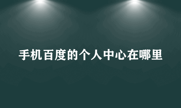 手机百度的个人中心在哪里