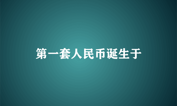 第一套人民币诞生于