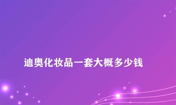 
迪奥化妆品一套大概多少钱

