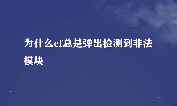 为什么cf总是弹出检测到非法模块