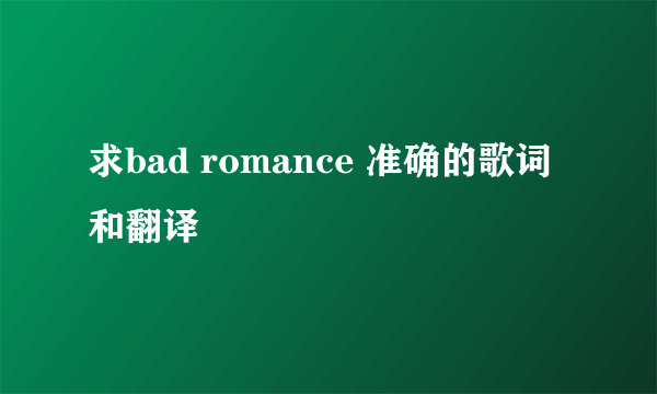 求bad romance 准确的歌词和翻译