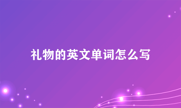 礼物的英文单词怎么写