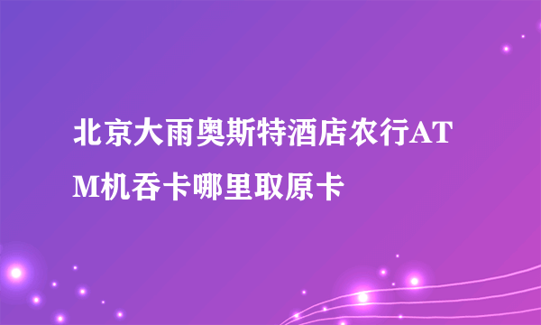 北京大雨奥斯特酒店农行ATM机吞卡哪里取原卡