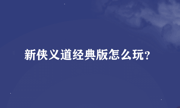 新侠义道经典版怎么玩？