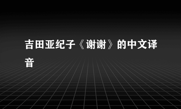 吉田亚纪子《谢谢》的中文译音